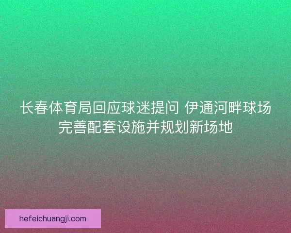 长春体育局回应球迷提问 伊通河畔球场完善配套设施并规划新场地