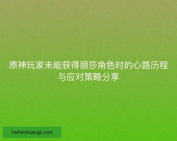 原神玩家未能获得丽莎角色时的心路历程与应对策略分享