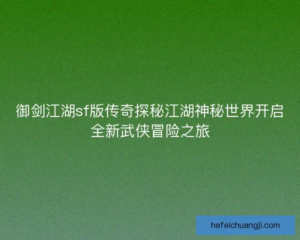 御剑江湖sf版传奇探秘江湖神秘世界开启全新武侠冒险之旅