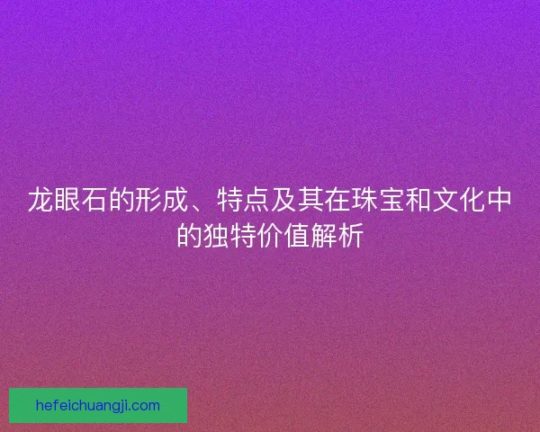 龙眼石的形成、特点及其在珠宝和文化中的独特价值解析