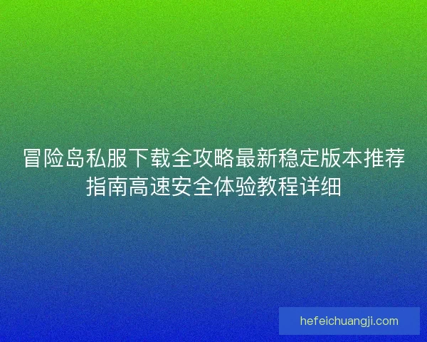 冒险岛私服下载全攻略最新稳定版本推荐指南高速安全体验教程详细