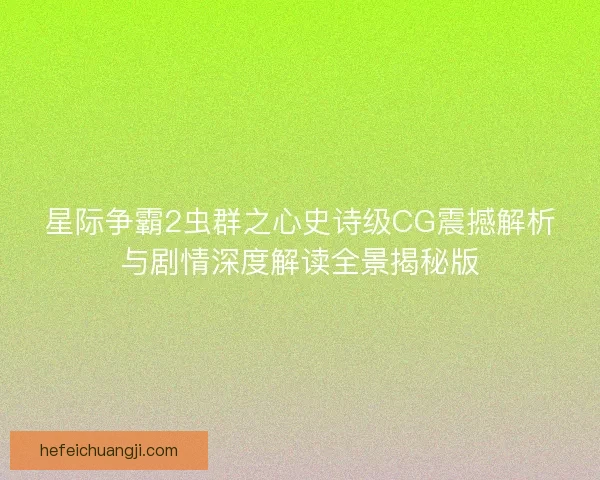 星际争霸2虫群之心史诗级CG震撼解析与剧情深度解读全景揭秘版