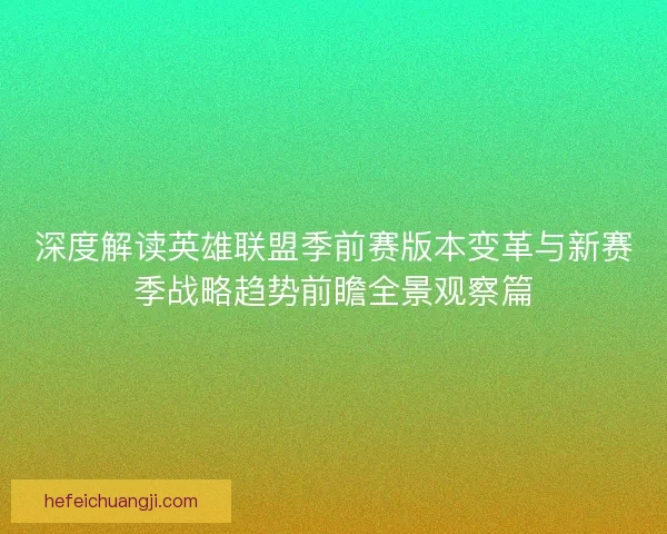深度解读英雄联盟季前赛版本变革与新赛季战略趋势前瞻全景观察篇
