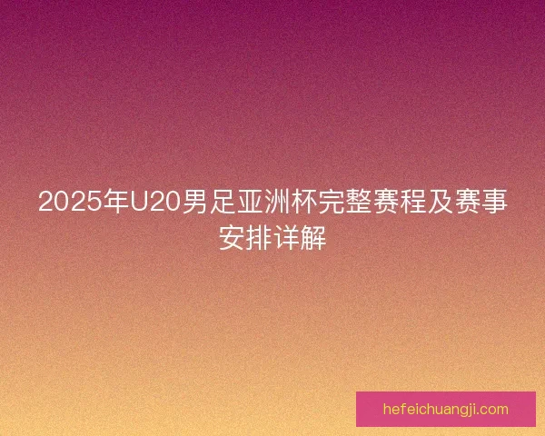 2025年U20男足亚洲杯完整赛程及赛事安排详解