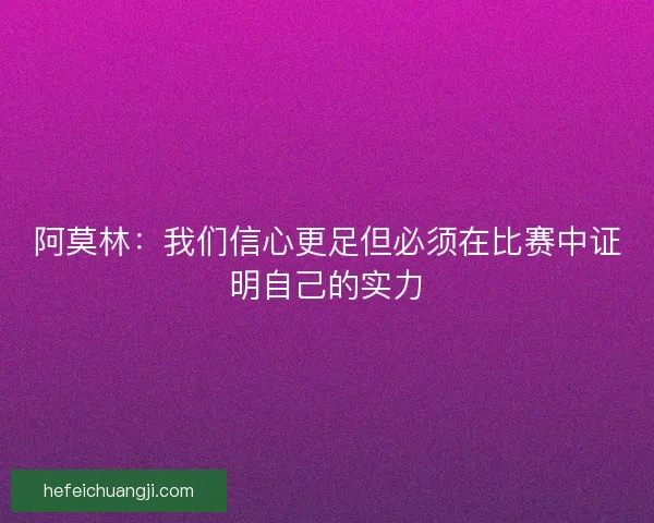 阿莫林：我们信心更足但必须在比赛中证明自己的实力