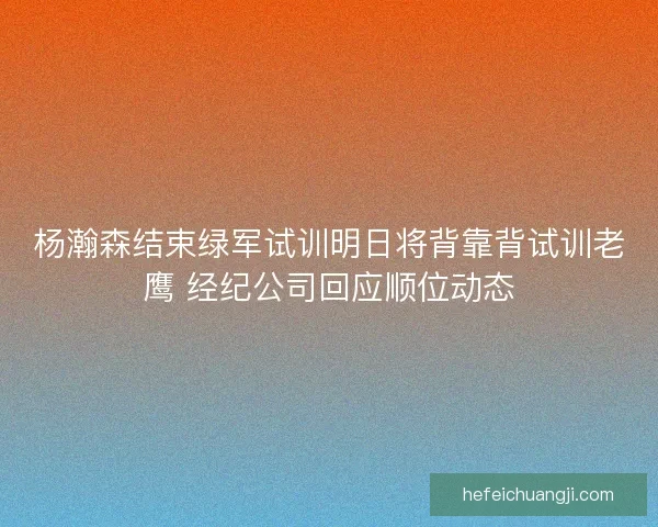 杨瀚森结束绿军试训明日将背靠背试训老鹰 经纪公司回应顺位动态