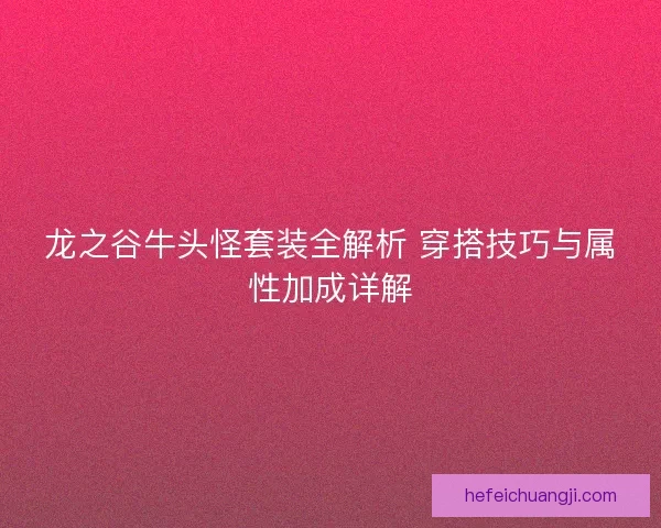 龙之谷牛头怪套装全解析 穿搭技巧与属性加成详解